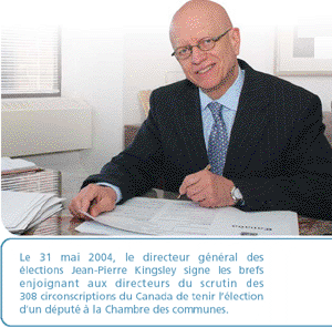 Le 31 mai 2004, le directeur général des élections Jean-Pierre Kingsley signe les brefs enjoignant aux directeurs du scrutin des 308 circonscriptions du Canada de tenir l’élection d’un député à la Chambre des communes.